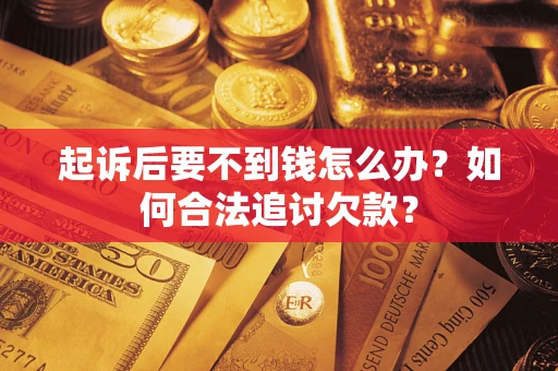 武汉起诉后要不到钱怎么办？如何合法追讨欠款？