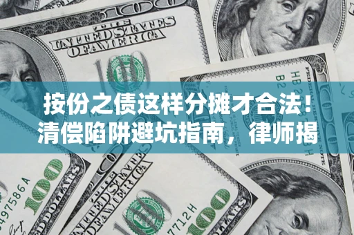 武汉按份之债这样分摊才合法！清偿陷阱避坑指南，律师揭秘关键条款