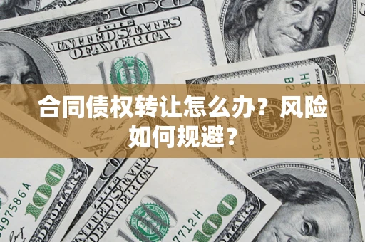 武汉合同债权转让怎么办？风险如何规避？