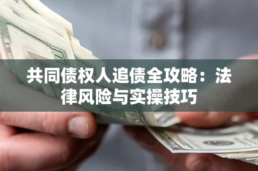 武汉共同债权人追债全攻略：法律风险与实操技巧