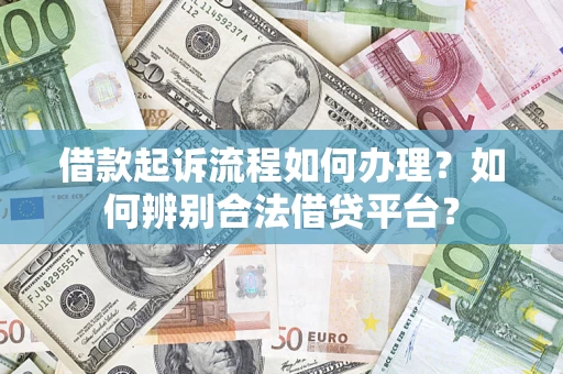 武汉借款起诉流程如何办理？如何辨别合法借贷平台？