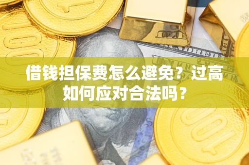 武汉借钱担保费怎么避免？过高如何应对合法吗？