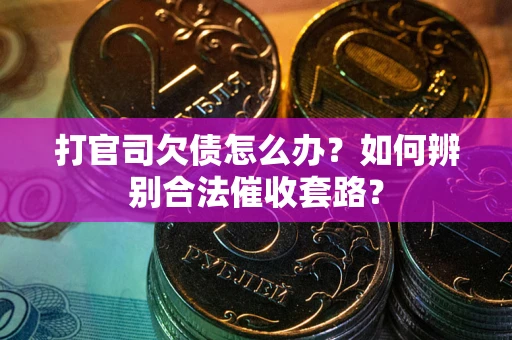 武汉打官司欠债怎么办？如何辨别合法催收套路？