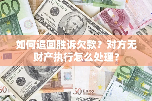 武汉如何追回胜诉欠款？对方无财产执行怎么处理？