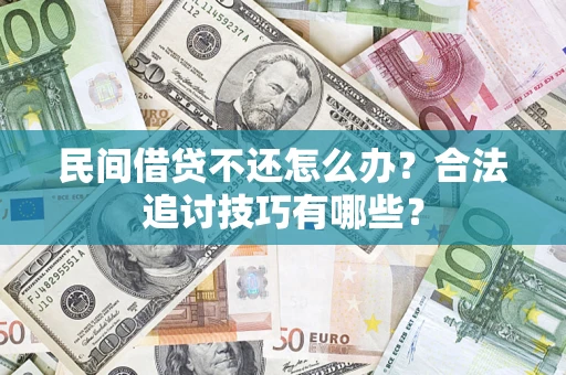 武汉民间借贷不还怎么办？合法追讨技巧有哪些？