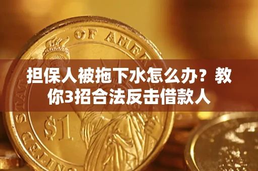 武汉担保人被拖下水怎么办？教你3招合法反击借款人