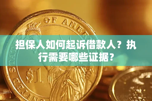 武汉担保人如何起诉借款人？执行需要哪些证据？