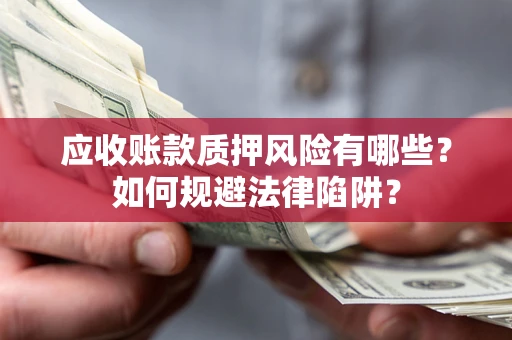 武汉应收账款质押风险有哪些？如何规避法律陷阱？