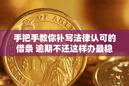 武汉手把手教你补写法律认可的借条 逾期不还这样办最稳妥