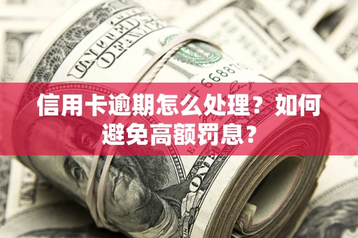 武汉信用卡逾期怎么处理？如何避免高额罚息？