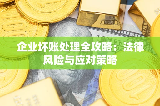 武汉企业坏账处理全攻略：法律风险与应对策略