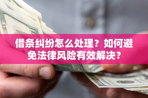 武汉借条纠纷怎么处理？如何避免法律风险有效解决？