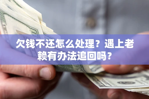 武汉欠钱不还怎么处理？遇上老赖有办法追回吗？