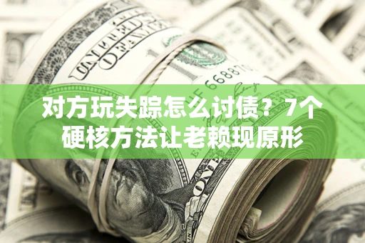 武汉对方玩失踪怎么讨债？7个硬核方法让老赖现原形