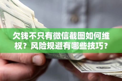 武汉欠钱不只有微信截图如何维权？风险规避有哪些技巧？