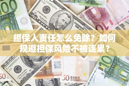 武汉担保人责任怎么免除？如何规避担保风险不被连累？