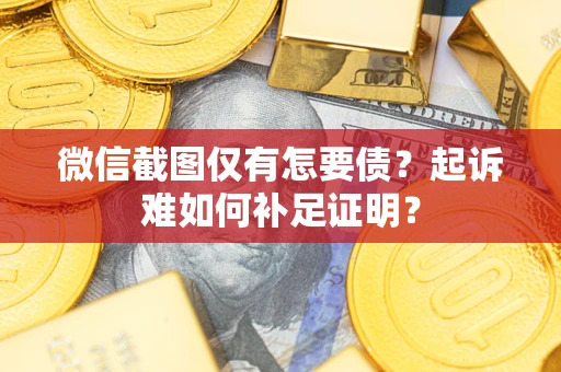 武汉微信截图仅有怎要债？起诉难如何补足证明？