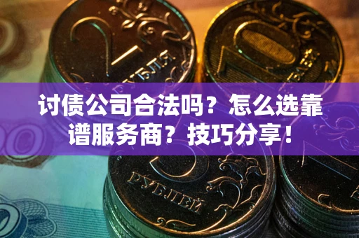 武汉讨债公司合法吗？怎么选靠谱服务商？技巧分享！