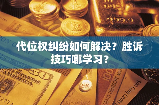 武汉代位权纠纷如何解决？胜诉技巧哪学习？