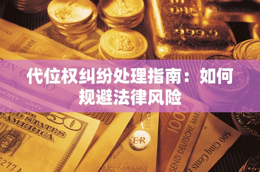 武汉代位权纠纷处理指南:如何规避法律风险 武汉代位权纠纷处理指南:如何规避法律风险