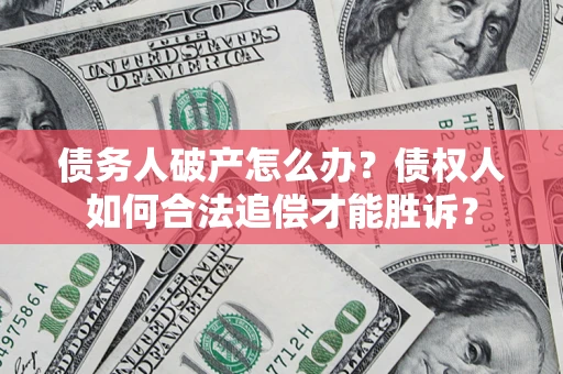 武汉债务人破产怎么办？债权人如何合法追偿才能胜诉？