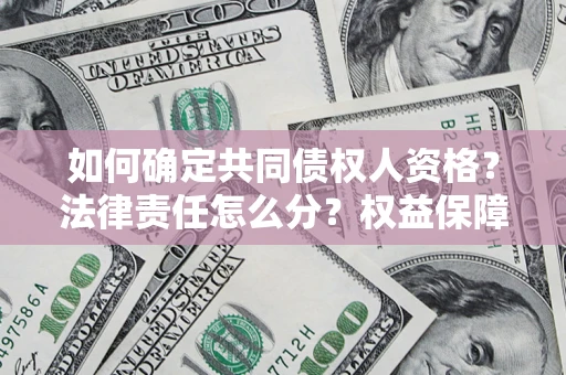 武汉如何确定共同债权人资格？法律责任怎么分？权益保障技巧揭秘！