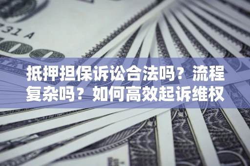 武汉抵押担保诉讼合法吗？流程复杂吗？如何高效起诉维权？