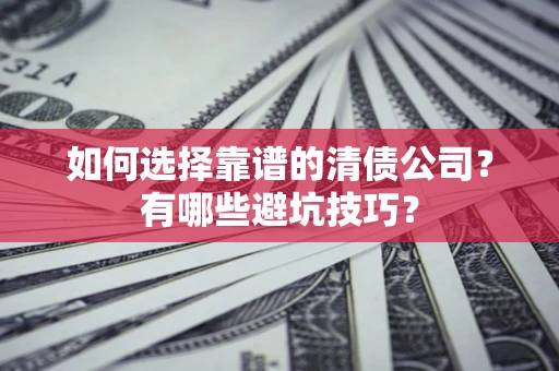 武汉如何选择靠谱的清债公司？有哪些避坑技巧？