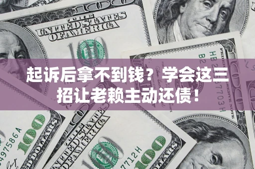 武汉起诉后拿不到钱？学会这三招让老赖主动还债！
