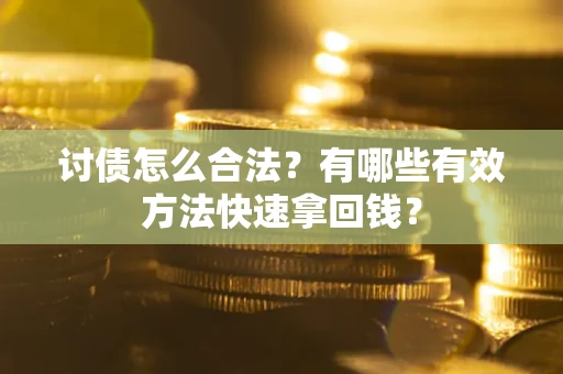 武汉讨债怎么合法？有哪些有效方法快速拿回钱？