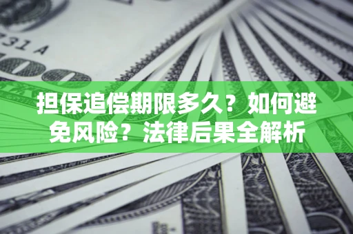 武汉担保追偿期限多久？如何避免风险？法律后果全解析