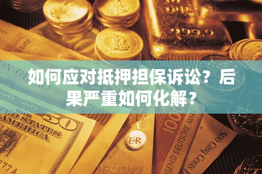 武汉如何应对抵押担保诉讼？后果严重如何化解？
