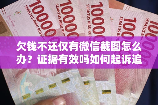 武汉欠钱不还仅有微信截图怎么办？证据有效吗如何起诉追回欠款？