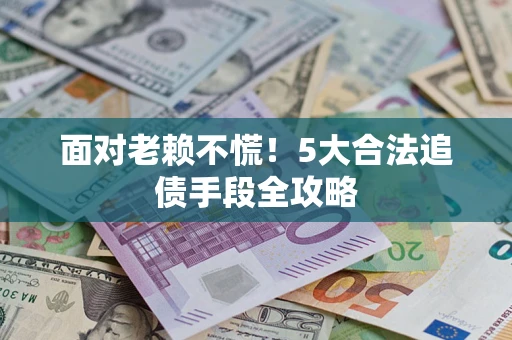 武汉面对老赖不慌！5大合法追债手段全攻略