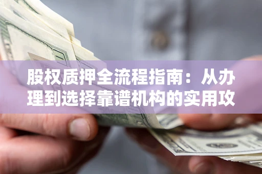 武汉股权质押全流程指南：从办理到选择靠谱机构的实用攻略