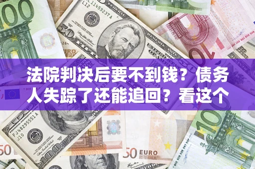 武汉法院判决后要不到钱？债务人失踪了还能追回？看这个方法！