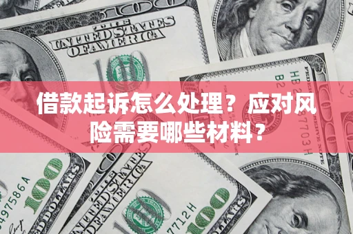武汉借款起诉怎么处理？应对风险需要哪些材料？