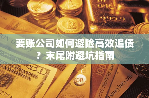 武汉要账公司如何避险高效追债？末尾附避坑指南