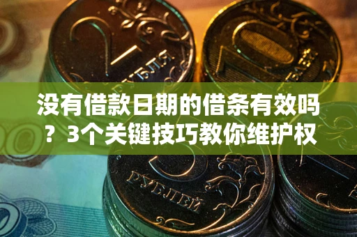 武汉没有借款日期的借条有效吗？3个关键技巧教你维护权益