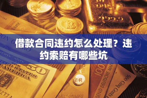 武汉借款合同违约怎么处理？违约索赔有哪些坑