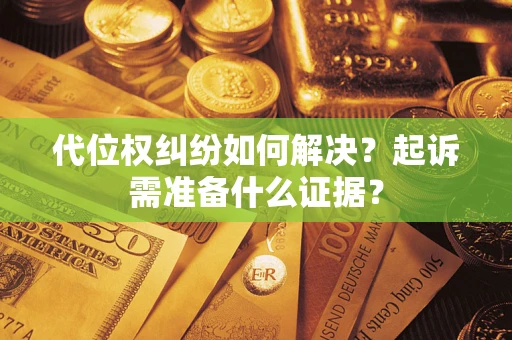 武汉代位权纠纷如何解决？起诉需准备什么证据？