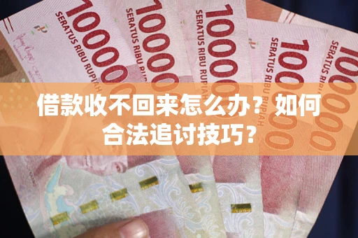 武汉借款收不回来怎么办？如何合法追讨技巧？