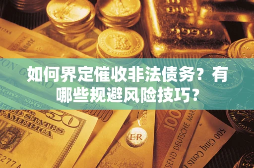 武汉如何界定催收非法债务？有哪些规避风险技巧？
