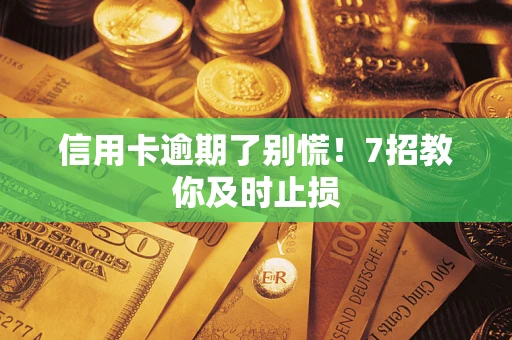 武汉信用卡逾期了别慌！7招教你及时止损