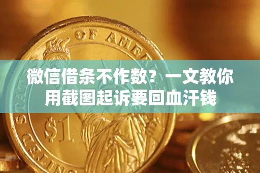 武汉微信借条不作数？一文教你用截图起诉要回血汗钱