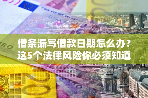 武汉借条漏写借款日期怎么办？这5个法律风险你必须知道