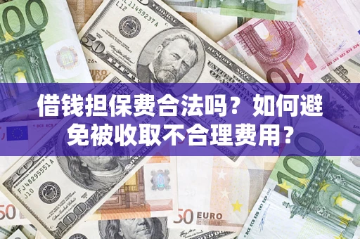 武汉借钱担保费合法吗？如何避免被收取不合理费用？