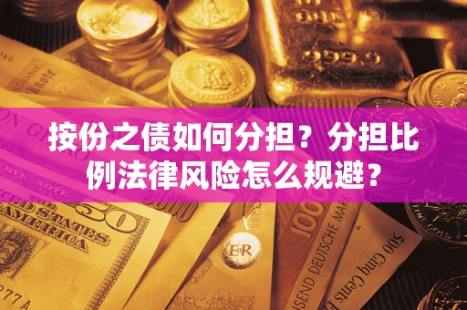 武汉按份之债如何分担？分担比例法律风险怎么规避？