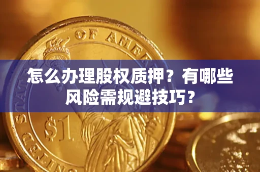 武汉怎么办理股权质押？有哪些风险需规避技巧？