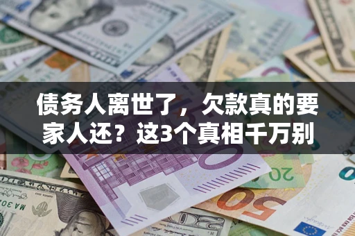 武汉债务人离世了，欠款真的要家人还？这3个真相千万别弄错
